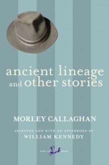 Ancient Lineage and Other Stories - Morley Callaghan, William Kennedy