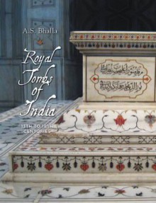 Royal Tombs of India: 13th to 18th Century - Ajit S. Bhalla