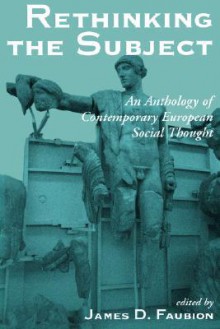 Rethinking The Subject: An Anthology Of Contemporary European Social Thought - James D. Faubion, Paul Rabinow