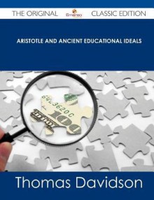 Aristotle and Ancient Educational Ideals - The Original Classic Edition - Thomas Davidson