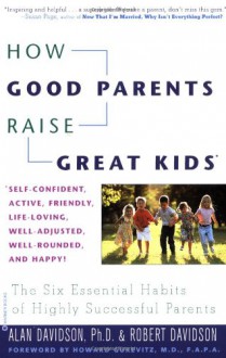 How Good Parents Raise Great Kids: The Six Essential Habits of Highly Successful Parents - Alan Davidson, Robert Davidson