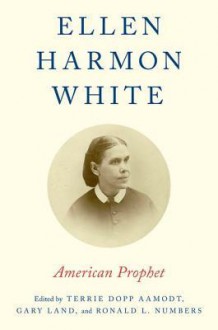 Ellen Harmon White: American Prophet - Terrie Dopp Aamodt, Gary Land, Ronald L Numbers