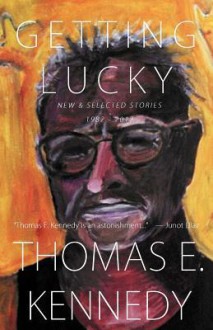 Getting Lucky: New and Selected Stories, 1982-2012 - Thomas E. Kennedy