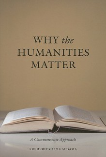 Why the Humanities Matter: A Commonsense Approach - Frederick Luis Aldama