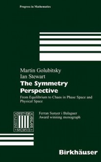 The Symmetry Perspective: From Equilibrium to Chaos in Phase Space and Physical Space - Martin Golubitsky, Ian Stewart