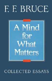 A Mind for What Matters: Collected Essays - F.F. Bruce