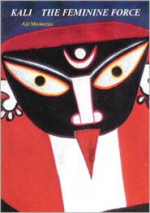 Kali: The Feminine Force - Ajit Mookerjee