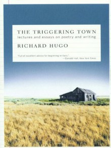 The Triggering Town: Lectures and Essays on Poetry and Writing - Richard Hugo