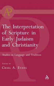 The Interpretation of Scripture in Early Judaism and Christianity: Studies in Language and Tradition - Craig A. Evans