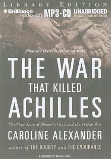 The War That Killed Achilles: The True Story of Homer's Iliad and the Trojan War - Caroline Alexander, Michael Page