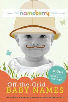 The Nameberry Guide to Off-the-Grid Baby Names: 1000s of Names NEVER in the Top 1000 - Pamela Redmond Satran, Linda Rosenkrantz