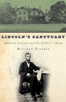 Lincoln's Sanctuary: Abraham Lincoln and the Soldiers' Home - Matthew Pinsker