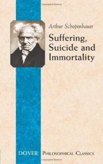 Suffering, Suicide and Immortality: Eight Essays from The Parerga (The Incidentals) (Philosophical Classics) - Arthur Schopenhauer, T. Bailey Saunders