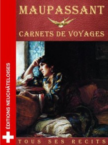 Carnets de Voyages: Ttous ses récits - Guy de Maupassant