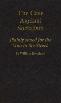 The case against socialism, plainly stated for the man in the street - William Beanland, Roy Pitchford