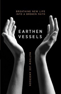 Earthen Vessels: Why Our Bodies Matter To Our Faith - Matthew Lee Anderson