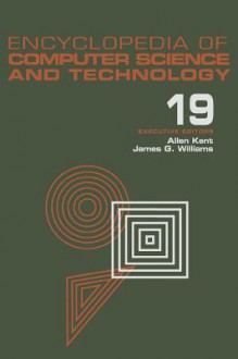 Encyclopedia of Computer Science and Technology: Volume 19 - Supplement 4: Access Technoogy: Inc. to Symbol Manipulation Patkages - Allen Kent, James G. Williams