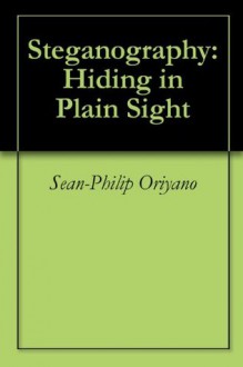 Steganography: Hiding in Plain Sight - Sean-Philip Oriyano