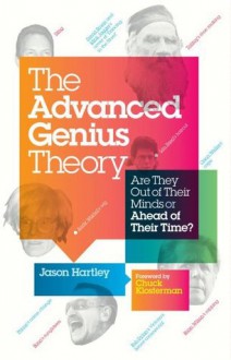 The Advanced Genius Theory: Are They Out of Their Minds or Ahead of Their Time? - Jason Hartley, Chuck Klosterman