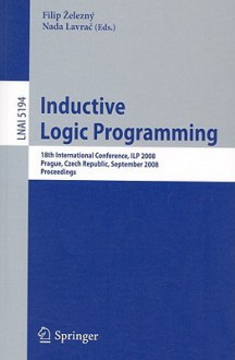 Inductive Logic Programming: 18th International Conference, Ilp 2008 Prague, Czech Republic, September 10-12, 2008, Proceedings - Filip Zelezny, Nada Lavrac