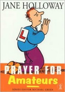 Prayer for Amateurs - Jane Holloway, Michael Green