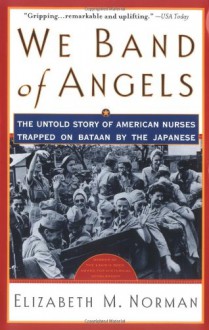 We Band of Angels: The Untold Story of American Nurses Trapped on Bataan by the Japanese - Elizabeth M. Norman