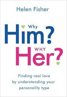 Why Him? Why Her?: Finding Real Love By Understanding Your Personality Type - Helen Fisher