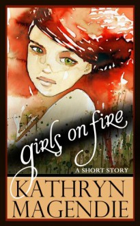 Girls On Fire - Kathryn Magendie