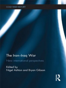 The Iran-Iraq War: New International Perspectives (Cold War History) - Nigel Ashton, Bryan Gibson