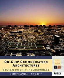 On-Chip Communication Architectures: System on Chip Interconnect - Sudeep Pasricha, Nikil Dutt