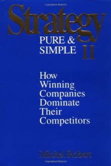 Strategy Pure & Simple II: How Winning Companies Dominate Their Competitors: No. 2 - Michel Robert