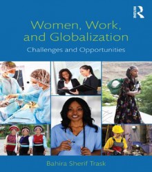 Women, Work, and Globalization: Challenges and Opportunities - Bahira Sherif Trask