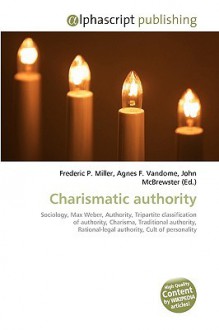 Charismatic Authority - Agnes F. Vandome, John McBrewster, Sam B Miller II