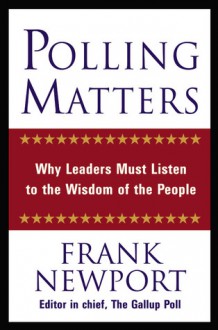 Polling Matters: Why Leaders Must Listen to the Wisdom of the People - Frank Newport