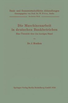 Die Maschinenarbeit in Deutschen Bankbetrieben: Eine Ubersicht Uber Den Heutigen Stand - J Meuthen, W Prion