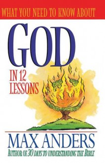 What You Need to Know about God in 12 Lessons: The What You Need to Know Study Guide Series - Max E. Anders