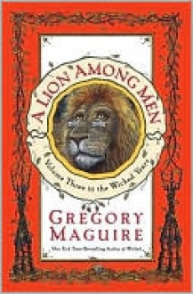 A Lion Among Men (Wicked Years Series #3) - Gregory Maguire