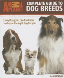 Complete Guide to Dog Breeds: Everything You Need to Know to Choose the Right Dog for You (Animal Planet) - Diane Morgan