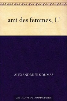 ami des femmes, L' - Alexandre Dumas fils