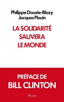 La solidarité sauvera le monde (French Edition) - Bill Clinton, Jacques Plouin, Philippe Douste-Blazy