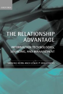 The Relationship Advantage: Information Technologies, Sourcing, and Management - Thomas Kern, Leslie Willcocks