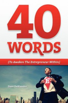 40 Words to Awaken the Entrepreneur Within - Dave Deblander, Dan Madson, Josh Brigham