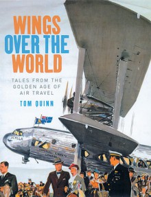 Wings Over the World: Tales from the Golden Age of Air Travel - Tom Quinn