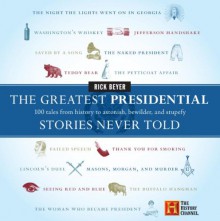 The Greatest Presidential Stories Never Told: 100 Tales from History to Astonish, Bewilder, and Stupefy - Rick Beyer