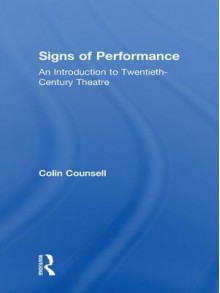 Signs of Performance: An Introduction to Twentieth-Century Theatre - Colin Counsell