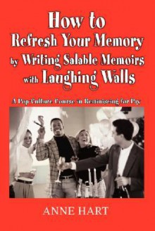 How to Refresh Your Memory by Writing Salable Memoirs with Laughing Walls: A Pop-Culture Course in Reminiscing for Pay - Anne Hart