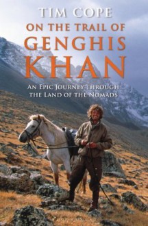 On the Trail of Genghis Khan: An Epic Journey Through the Land of the Nomads - Tim Cope