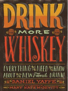 Drink More Whiskey!: Everything You Need to Know About Your New Favorite Drink - Daniel Yaffe