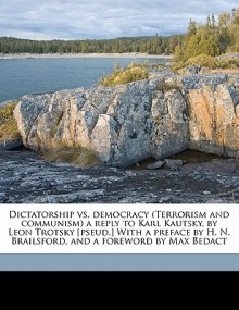 Dictatorship vs. Democracy (Terrorism & Communism) a Reply to Karl Kautsky - Leon Trotsky, Karl Kautsky, H.N. Brailsford