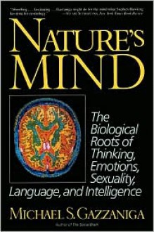 Nature's Mind: Biological Roots Of Thinking, Emotions, Sexuality, Language, And Intelligence - Michael S. Gazzaniga